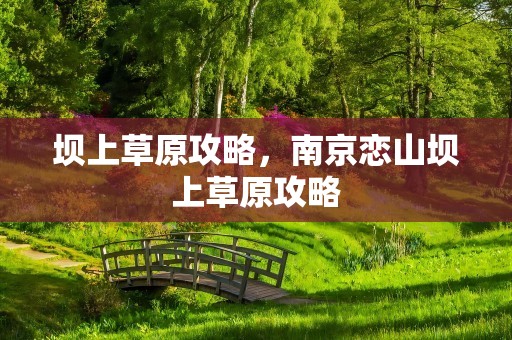 坝上草原攻略，南京恋山坝上草原攻略
