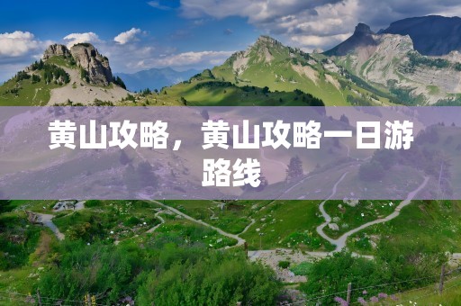 黄山攻略，黄山攻略一日游路线