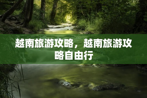 越南旅游攻略，越南旅游攻略自由行