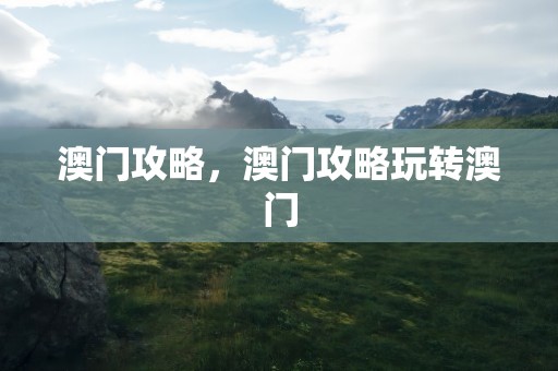 澳门攻略，澳门攻略玩转澳门