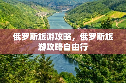 俄罗斯旅游攻略，俄罗斯旅游攻略自由行