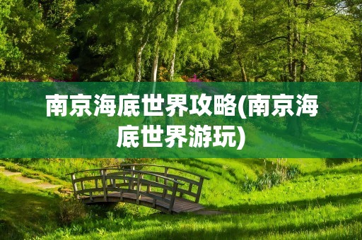 南京海底世界攻略(南京海底世界游玩)