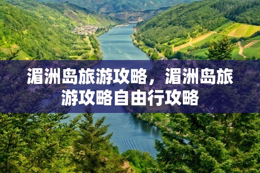 湄洲岛旅游攻略，湄洲岛旅游攻略自由行攻略