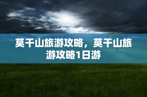 莫干山旅游攻略，莫干山旅游攻略1日游