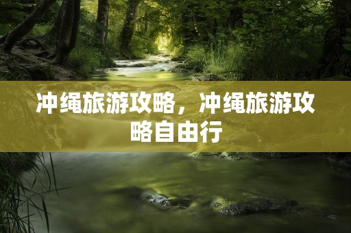 冲绳旅游攻略，冲绳旅游攻略自由行