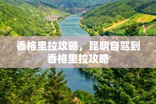 香格里拉攻略，昆明自驾到香格里拉攻略