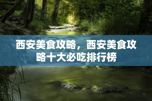 西安美食攻略，西安美食攻略十大必吃排行榜