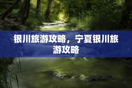 银川旅游攻略，宁夏银川旅游攻略