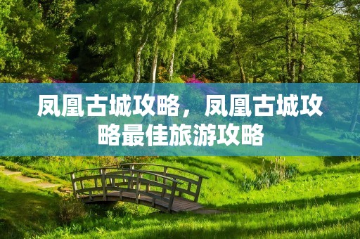 凤凰古城攻略，凤凰古城攻略最佳旅游攻略