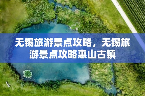 无锡旅游景点攻略，无锡旅游景点攻略惠山古镇