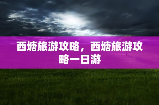西塘旅游攻略，西塘旅游攻略一日游