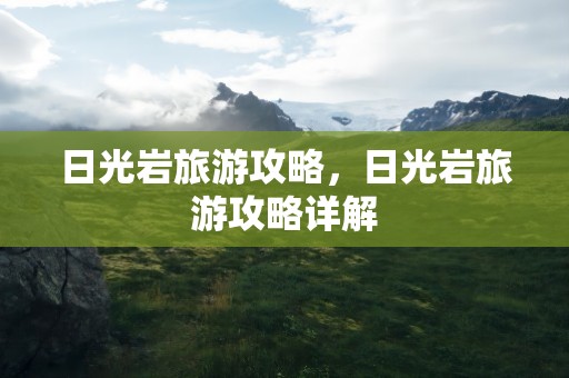 日光岩旅游攻略，日光岩旅游攻略详解