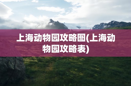 上海动物园攻略图(上海动物园攻略表)