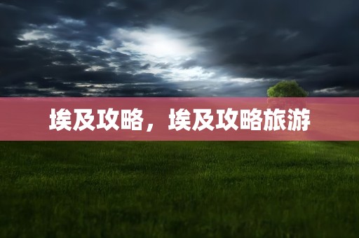 埃及攻略，埃及攻略旅游