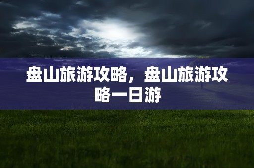 盘山旅游攻略，盘山旅游攻略一日游
