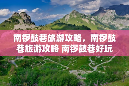 南锣鼓巷旅游攻略，南锣鼓巷旅游攻略 南锣鼓巷好玩吗