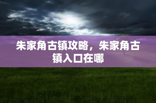 朱家角古镇攻略，朱家角古镇入口在哪