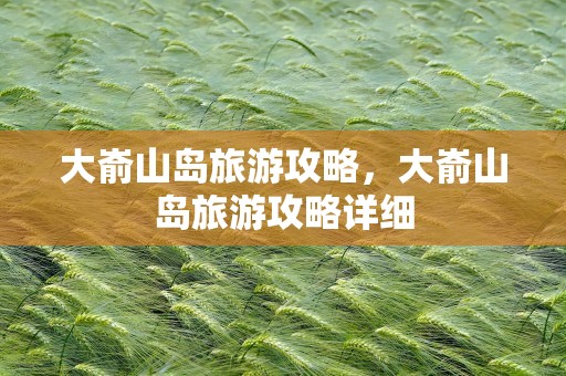 大嵛山岛旅游攻略，大嵛山岛旅游攻略详细