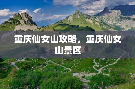 重庆仙女山攻略，重庆仙女山景区