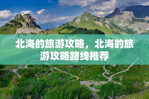 北海的旅游攻略，北海的旅游攻略路线推荐