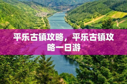 平乐古镇攻略，平乐古镇攻略一日游