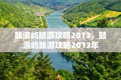 鼓浪屿旅游攻略2013，鼓浪屿旅游攻略2013年