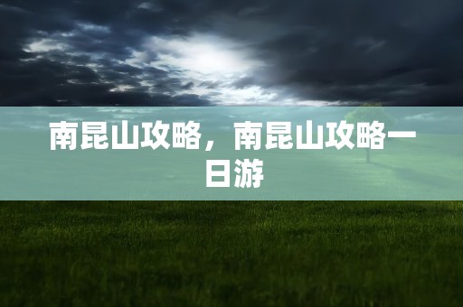 南昆山攻略，南昆山攻略一日游