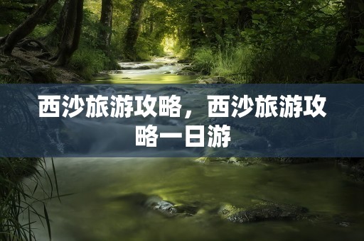 西沙旅游攻略，西沙旅游攻略一日游