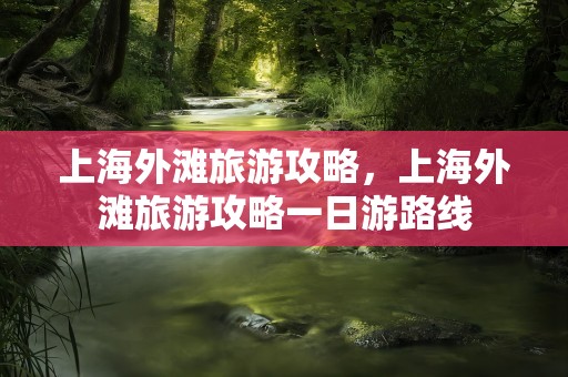 上海外滩旅游攻略，上海外滩旅游攻略一日游路线