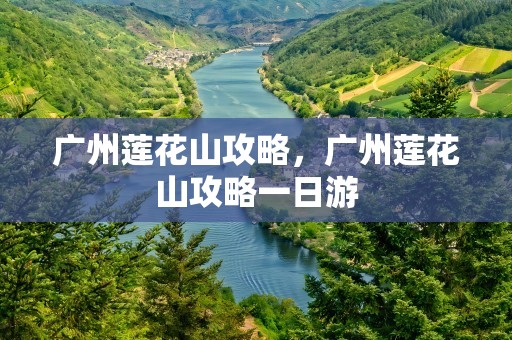 广州莲花山攻略，广州莲花山攻略一日游