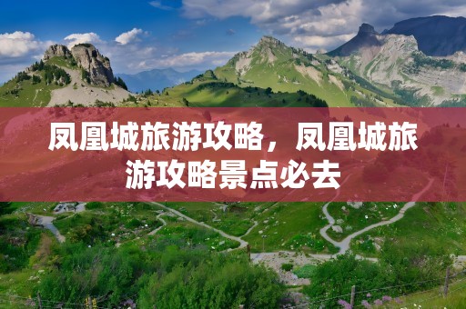 凤凰城旅游攻略，凤凰城旅游攻略景点必去