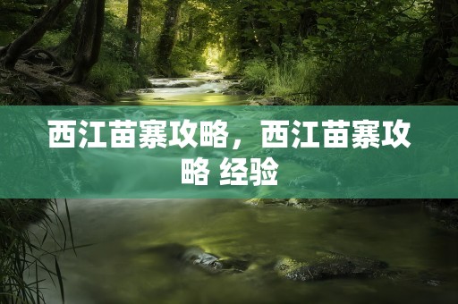西江苗寨攻略，西江苗寨攻略 经验