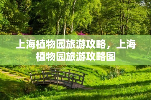 上海植物园旅游攻略，上海植物园旅游攻略图