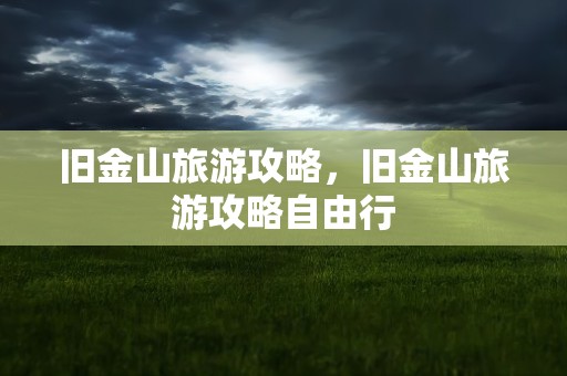 旧金山旅游攻略，旧金山旅游攻略自由行