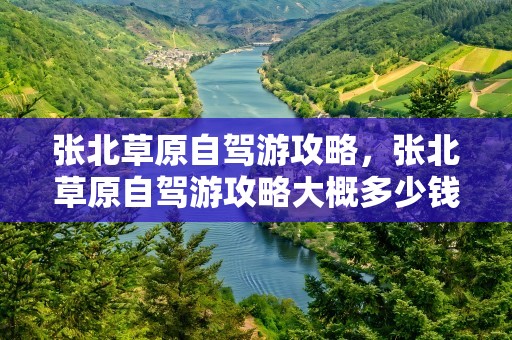 张北草原自驾游攻略，张北草原自驾游攻略大概多少钱