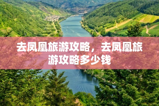 去凤凰旅游攻略，去凤凰旅游攻略多少钱