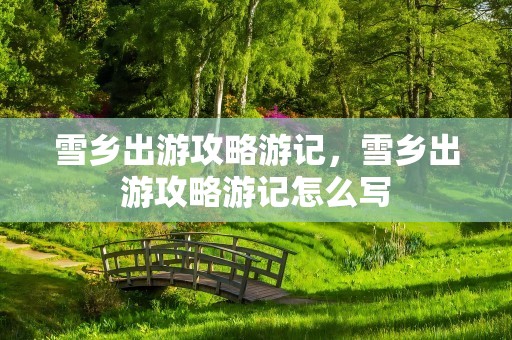 雪乡出游攻略游记，雪乡出游攻略游记怎么写