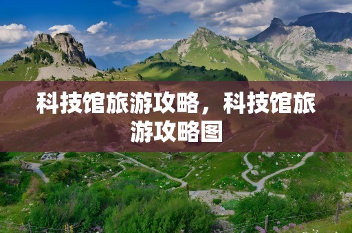 科技馆旅游攻略，科技馆旅游攻略图