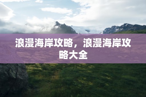 浪漫海岸攻略，浪漫海岸攻略大全