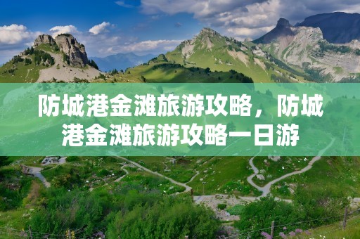 防城港金滩旅游攻略，防城港金滩旅游攻略一日游