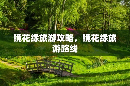 镜花缘旅游攻略，镜花缘旅游路线