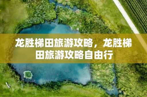 龙胜梯田旅游攻略，龙胜梯田旅游攻略自由行