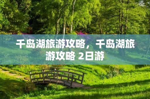 千岛湖旅游攻略，千岛湖旅游攻略 2日游