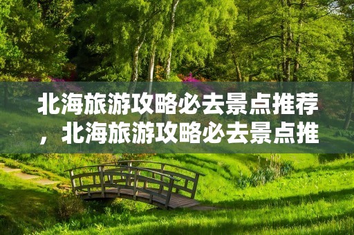 北海旅游攻略必去景点推荐，北海旅游攻略必去景点推荐公园
