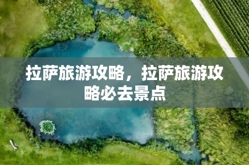 拉萨旅游攻略，拉萨旅游攻略必去景点