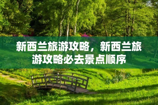 新西兰旅游攻略，新西兰旅游攻略必去景点顺序