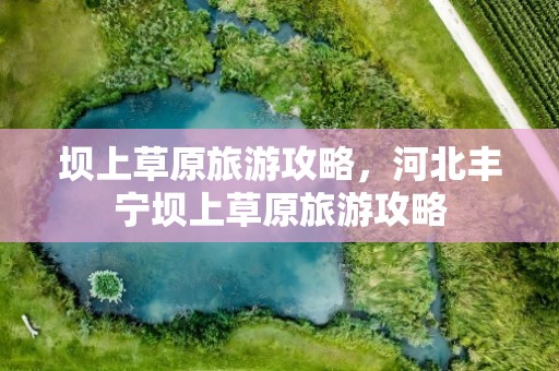 坝上草原旅游攻略，河北丰宁坝上草原旅游攻略