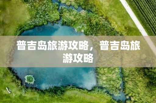 普吉岛旅游攻略，普吉岛旅游攻略