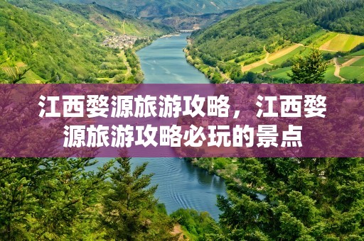 江西婺源旅游攻略，江西婺源旅游攻略必玩的景点