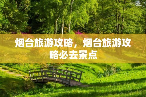 烟台旅游攻略，烟台旅游攻略必去景点